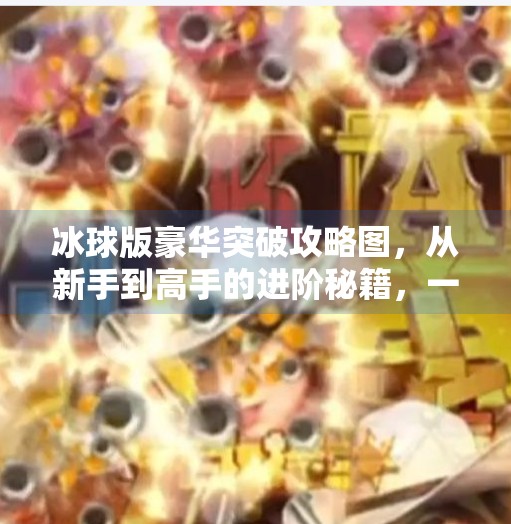 冰球版豪华突破攻略图,从新手到高手的进阶秘籍,一图在手,突破无忧!冰球版豪华突破攻略图