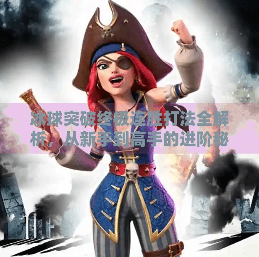 冰球突破终极连胜打法全解析,从新手到高手的进阶秘籍!冰球突破终极连胜怎么打