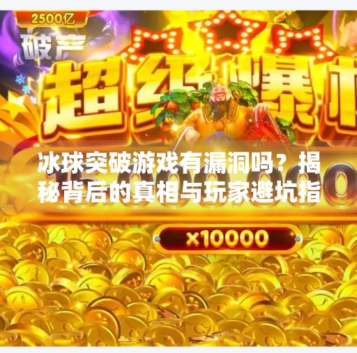 冰球突破游戏有漏洞吗?揭秘背后的真相与玩家避坑指南,冰球突破游戏有漏洞吗