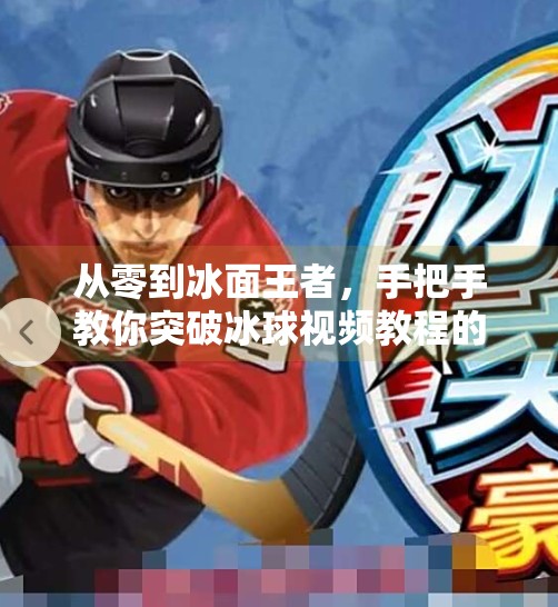 从零到冰面王者,手把手教你突破冰球视频教程的底层逻辑与实战技巧!突破冰球视频教程
