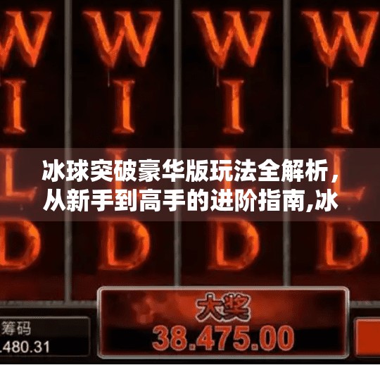 冰球突破豪华版玩法全解析,从新手到高手的进阶指南,冰球突破豪华版玩法