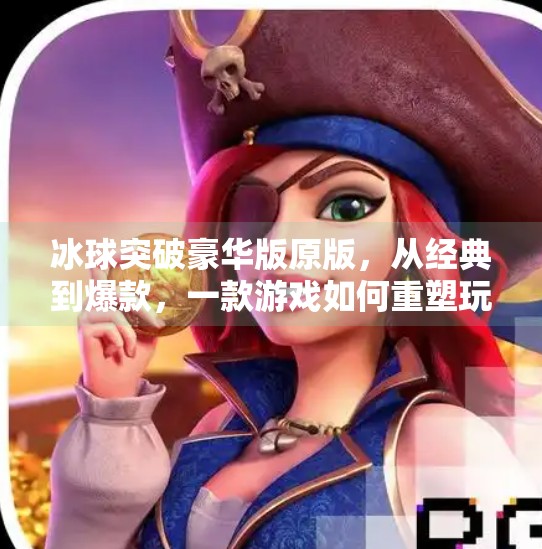 冰球突破豪华版原版,从经典到爆款,一款游戏如何重塑玩家记忆?冰球突破豪华版原版