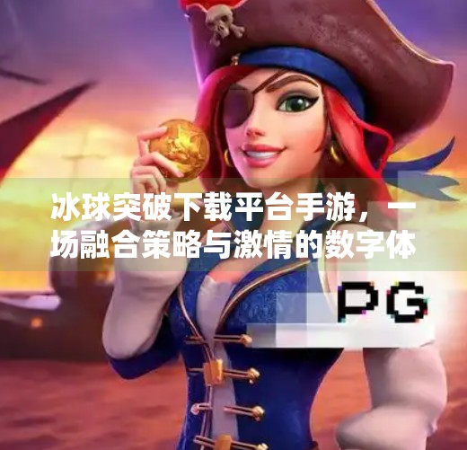冰球突破下载平台手游,一场融合策略与激情的数字体育风暴,冰球突破下载平台手游