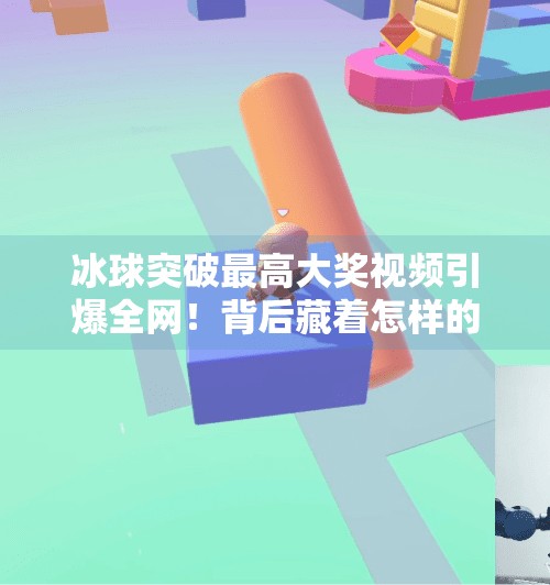 冰球突破最高大奖视频引爆全网！背后藏着怎样的幸运密码？冰球突破最高大奖视频