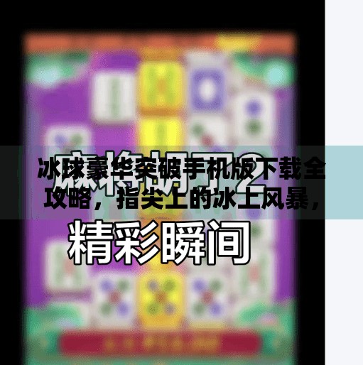 冰球豪华突破手机版下载全攻略,指尖上的冰上风暴,你准备好了吗?冰球豪华突破手机版下载