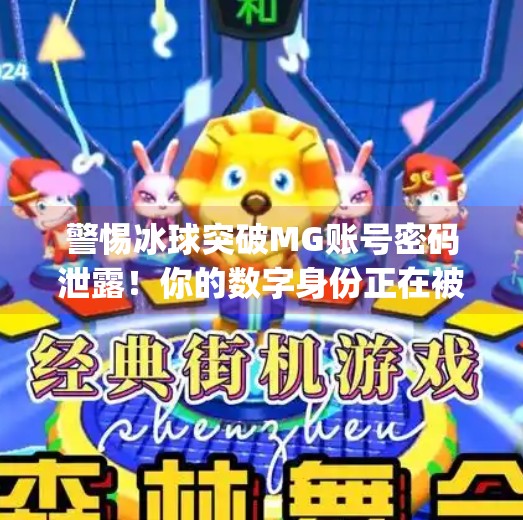 警惕冰球突破MG账号密码泄露！你的数字身份正在被窃取！冰球突破mg账号密码