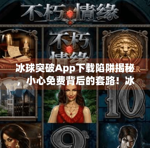 冰球突破App下载陷阱揭秘,小心免费背后的套路!冰球突破app下载网址链接