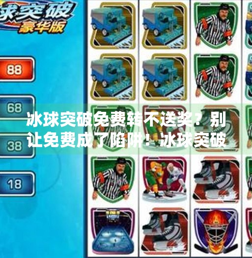 冰球突破免费转不送奖?别让免费成了陷阱!冰球突破免费转不送奖