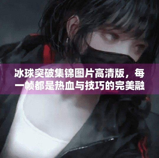 冰球突破集锦图片高清版,每一帧都是热血与技巧的完美融合!冰球突破集锦图片高清版