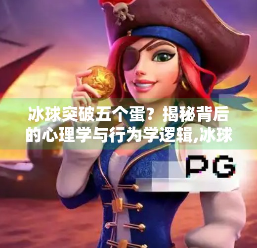 冰球突破五个蛋?揭秘背后的心理学与行为学逻辑,冰球突破五个蛋