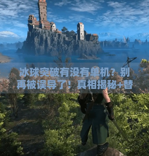 冰球突破有没有单机?别再被误导了!真相揭秘+替代玩法推荐!冰球突破有没有单机啊