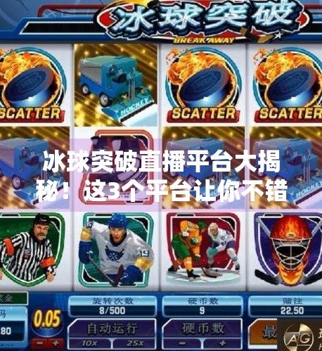 冰球突破直播平台大揭秘!这3个平台让你不错过每一场热血对决!哪个平台有直播冰球突破