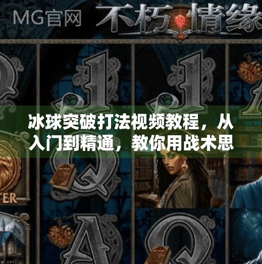 冰球突破打法视频教程,从入门到精通,教你用战术思维掌控全场!冰球突破打法视频教程