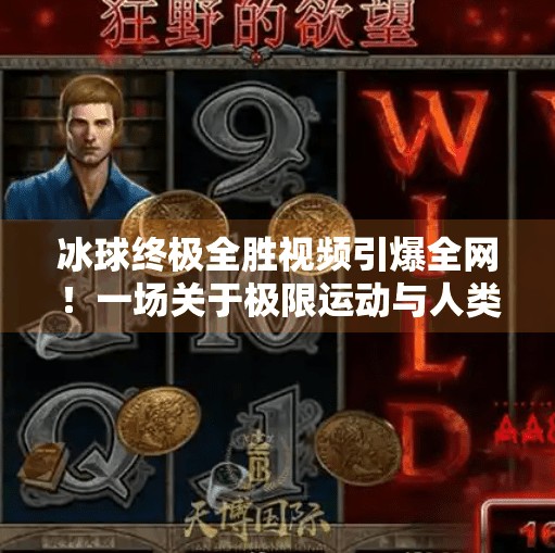 冰球终极全胜视频引爆全网！一场关于极限运动与人类意志的视觉盛宴,突破冰球终极全胜视频