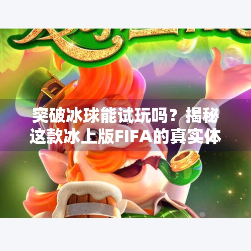 突破冰球能试玩吗?揭秘这款冰上版FIFA的真实体验!突破冰球可以试玩吗