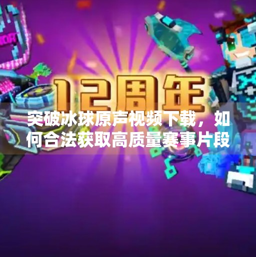 突破冰球原声视频下载,如何合法获取高质量赛事片段,打造爆款内容?突破冰球原声视频下载