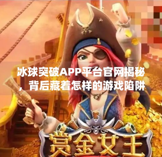 冰球突破APP平台官网揭秘,背后藏着怎样的游戏陷阱?冰球突破app平台官网