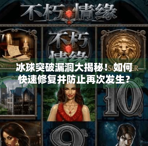 冰球突破漏洞大揭秘!如何快速修复并防止再次发生?冰球突破漏洞怎么处理