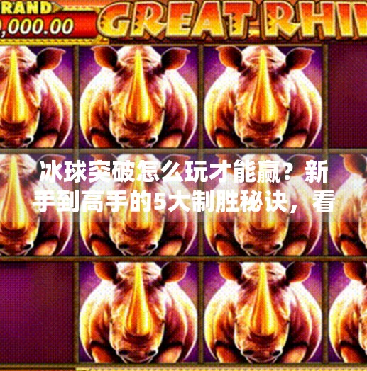 冰球突破怎么玩才能赢?新手到高手的5大制胜秘诀,看完直接起飞!冰球突破怎么玩才能赢