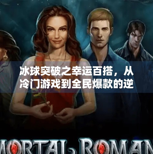 冰球突破之幸运百搭,从冷门游戏到全民爆款的逆袭之路,冰球突破之幸运百搭