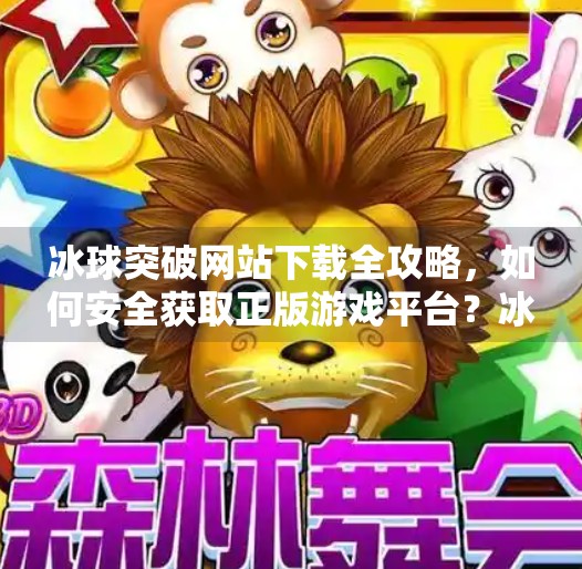 冰球突破网站下载全攻略,如何安全获取正版游戏平台?冰球突破的网站下载