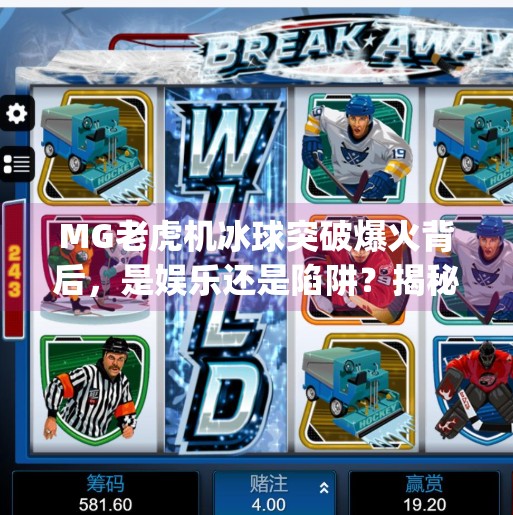 MG老虎机冰球突破爆火背后，是娱乐还是陷阱？揭秘你没见过的算法操控真相！mg老虎机冰球突破