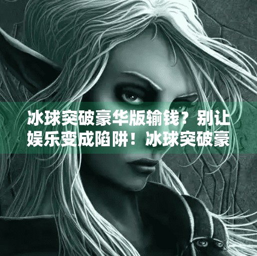 冰球突破豪华版输钱?别让娱乐变成陷阱!冰球突破豪华版输钱