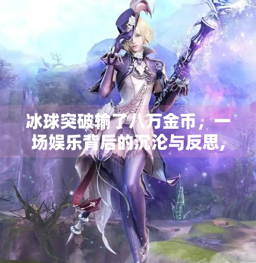 冰球突破输了八万金币,一场娱乐背后的沉沦与反思,冰球突破输了八万金币
