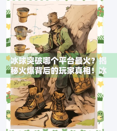 冰球突破哪个平台最火?揭秘火爆背后的玩家真相!冰球突破哪个平台最火