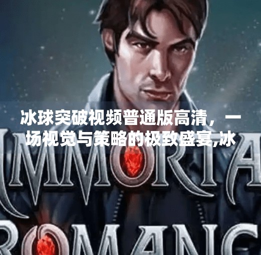 冰球突破视频普通版高清,一场视觉与策略的极致盛宴,冰球突破视频普通版高清