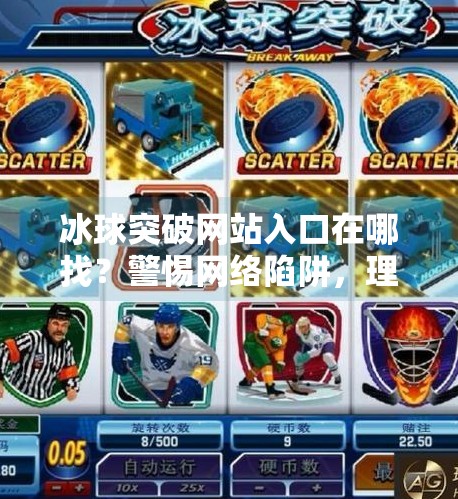 冰球突破网站入口在哪找?警惕网络陷阱,理性选择娱乐方式!冰球突破网站入口在哪找