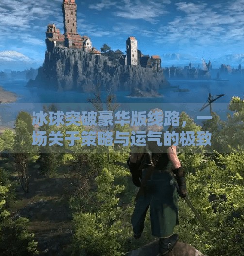 冰球突破豪华版线路,一场关于策略与运气的极致博弈,冰球突破豪华版线路