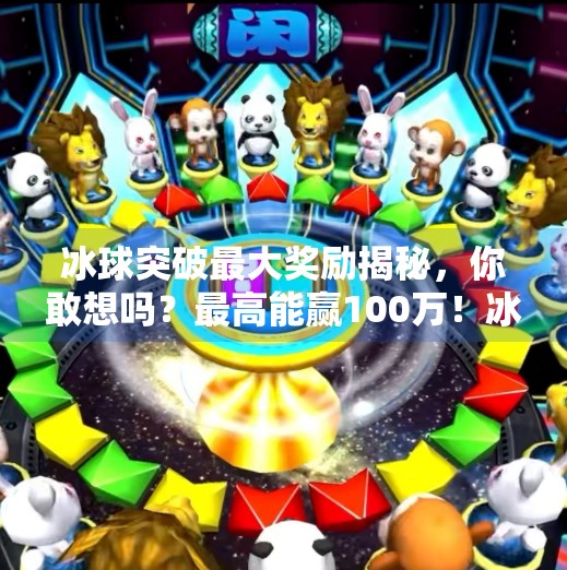 冰球突破最大奖励揭秘,你敢想吗?最高能赢100万!冰球突破最大奖励多少