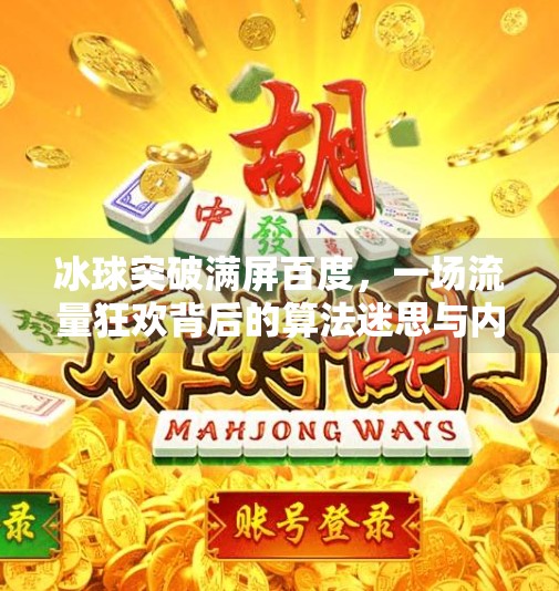 冰球突破满屏百度,一场流量狂欢背后的算法迷思与内容焦虑,冰球突破满屏百度
