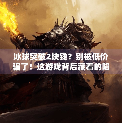 冰球突破2块钱？别被低价骗了！这游戏背后藏着的陷阱你中招了吗？冰球突破2块钱