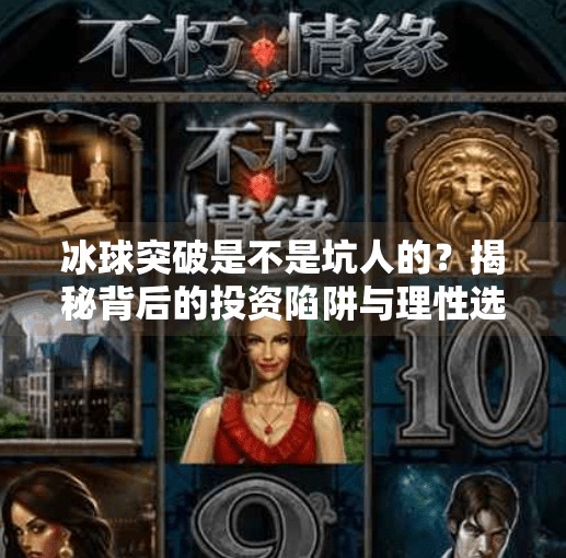 冰球突破是不是坑人的?揭秘背后的投资陷阱与理性选择指南,冰球突破是不是坑人的