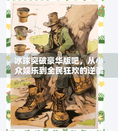 冰球突破豪华版吧,从小众娱乐到全民狂欢的逆袭之路,冰球突破豪华版吧
