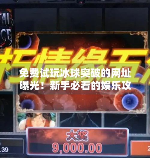 免费试玩冰球突破的网址曝光!新手必看的娱乐攻略与避坑指南,免费试玩冰球突破的网址
