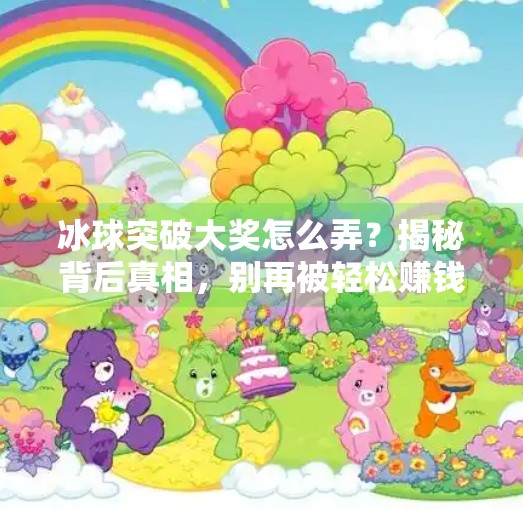 冰球突破大奖怎么弄?揭秘背后真相,别再被轻松赚钱骗局骗了!冰球突破大奖怎么弄