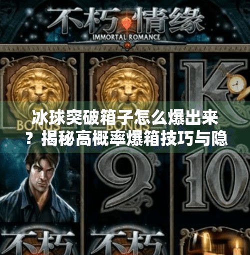 冰球突破箱子怎么爆出来？揭秘高概率爆箱技巧与隐藏机制！冰球突破箱子怎么爆出来