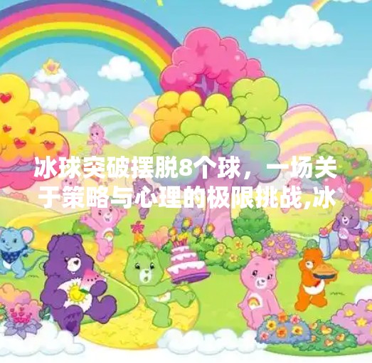 冰球突破摆脱8个球,一场关于策略与心理的极限挑战,冰球突破摆脱8个球