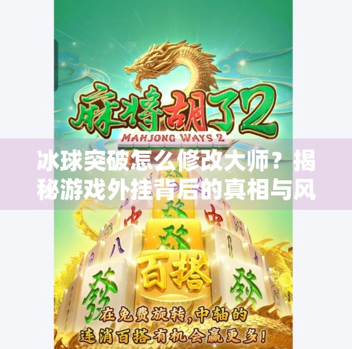 冰球突破怎么修改大师?揭秘游戏外挂背后的真相与风险!冰球突破怎么修改大师