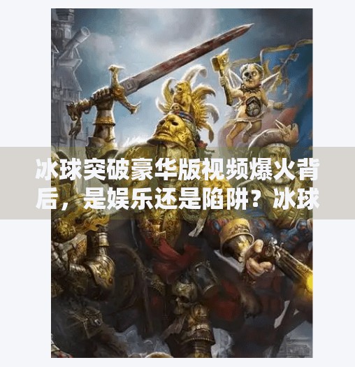 冰球突破豪华版视频爆火背后,是娱乐还是陷阱?冰球突破豪华版视屏