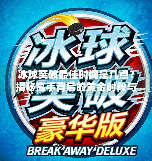 冰球突破最佳时间是几点?揭秘高手背后的黄金时段与策略!冰球突破最佳时间是几点