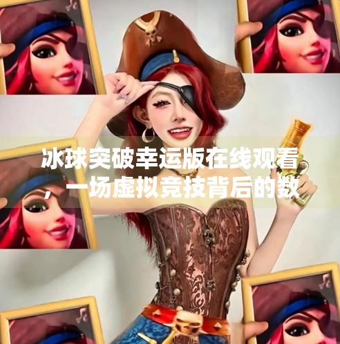 冰球突破幸运版在线观看，一场虚拟竞技背后的数字狂欢与风险警示,冰球突破幸运版在线观看