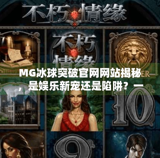 MG冰球突破官网网站揭秘,是娱乐新宠还是陷阱?一文看懂真相!MG冰球突破官网网站