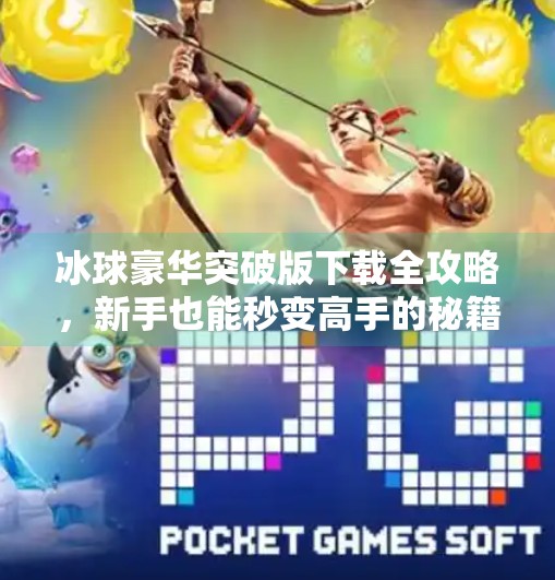 冰球豪华突破版下载全攻略,新手也能秒变高手的秘籍!冰球豪华突破版下载教程