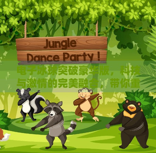电子冰球突破豪华版,科技与激情的完美融合,带你重返童年竞技巅峰!电子冰球突破豪华版