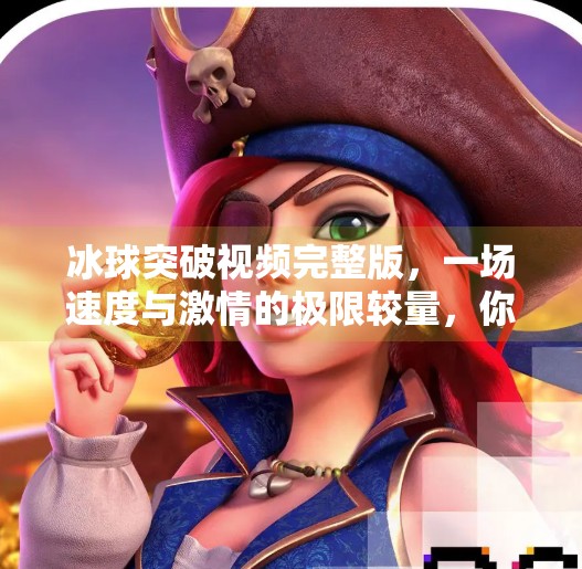 冰球突破视频完整版,一场速度与激情的极限较量,你敢看吗?冰球突破视频完整版