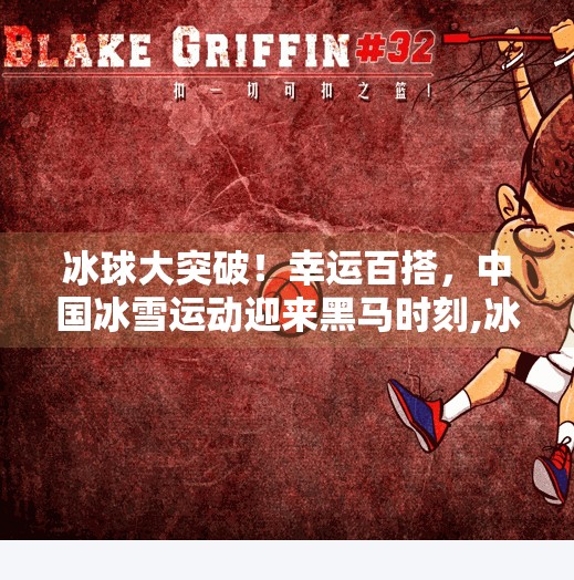 冰球大突破!幸运百搭,中国冰雪运动迎来黑马时刻,冰球大突破幸运百搭